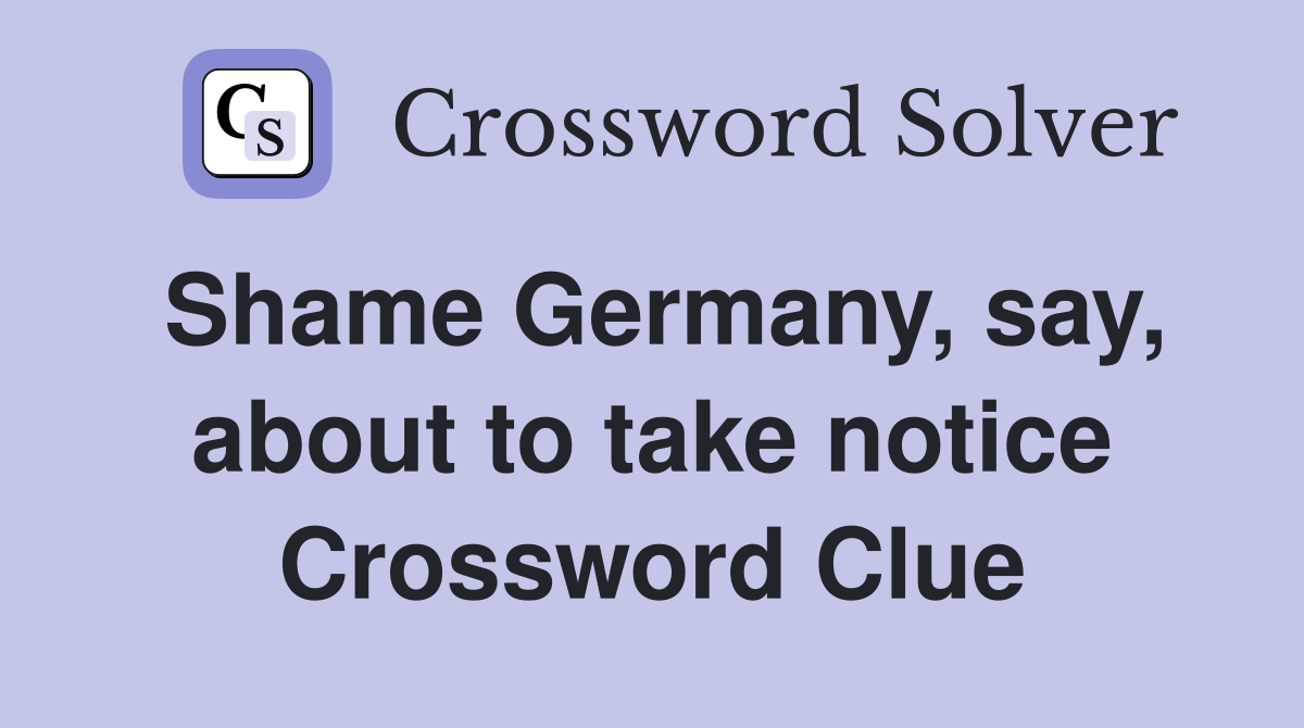 Shame Germany, say, about to take notice Crossword Clue