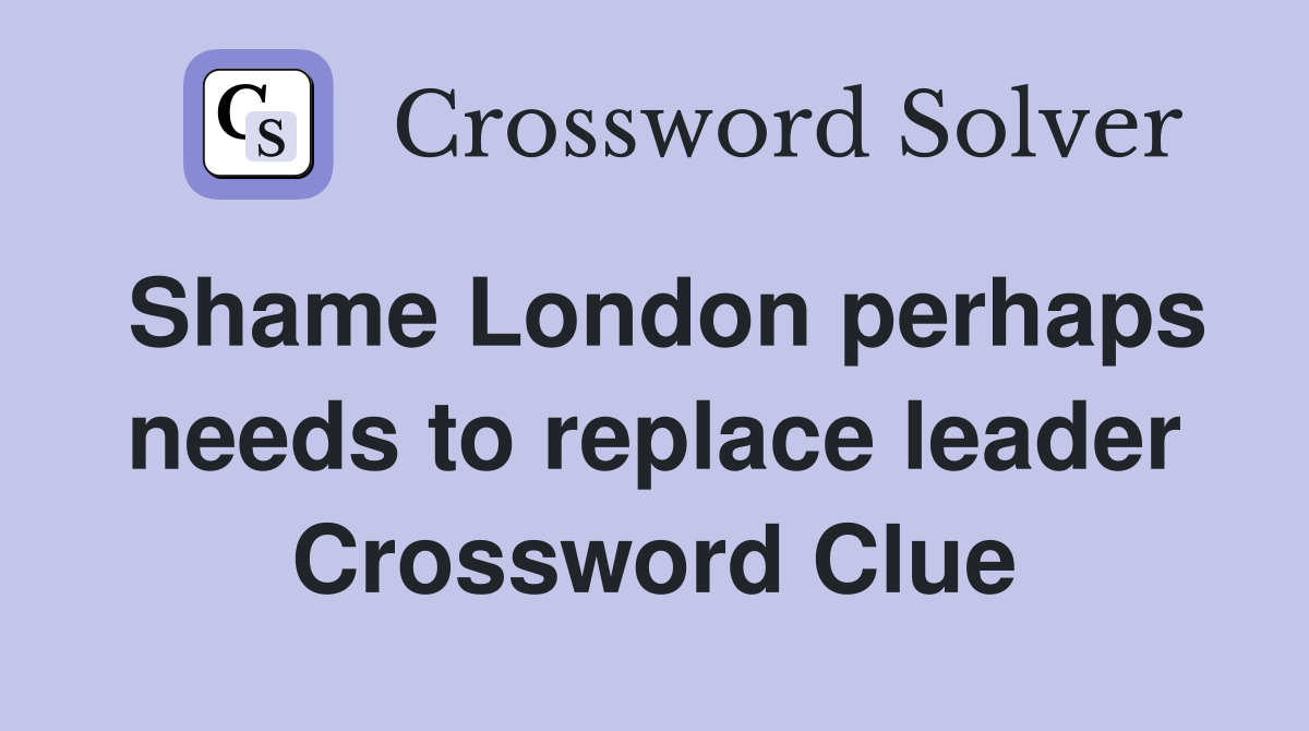 Shame London perhaps needs to replace leader Crossword Clue