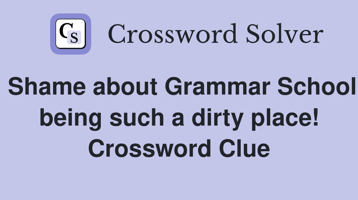 Shame about Grammar School being such a dirty place! Crossword Clue