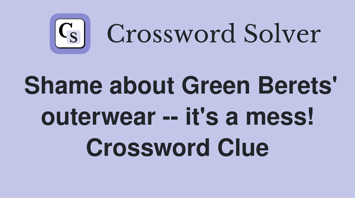 Shame about Green Berets' outerwear -- it's a mess! Crossword Clue