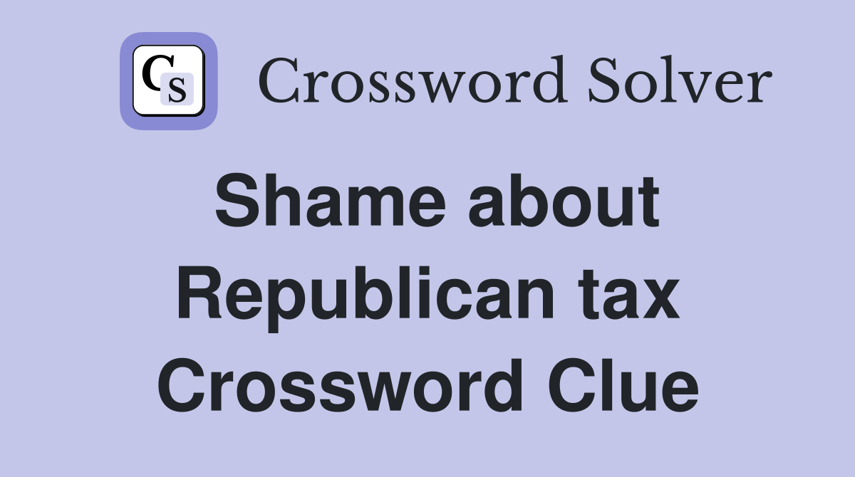 Shame about Republican tax Crossword Clue