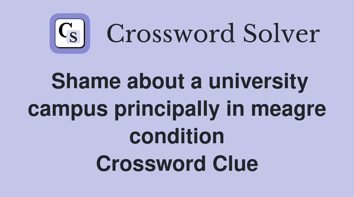 Shame about a university campus principally in meagre condition Crossword Clue