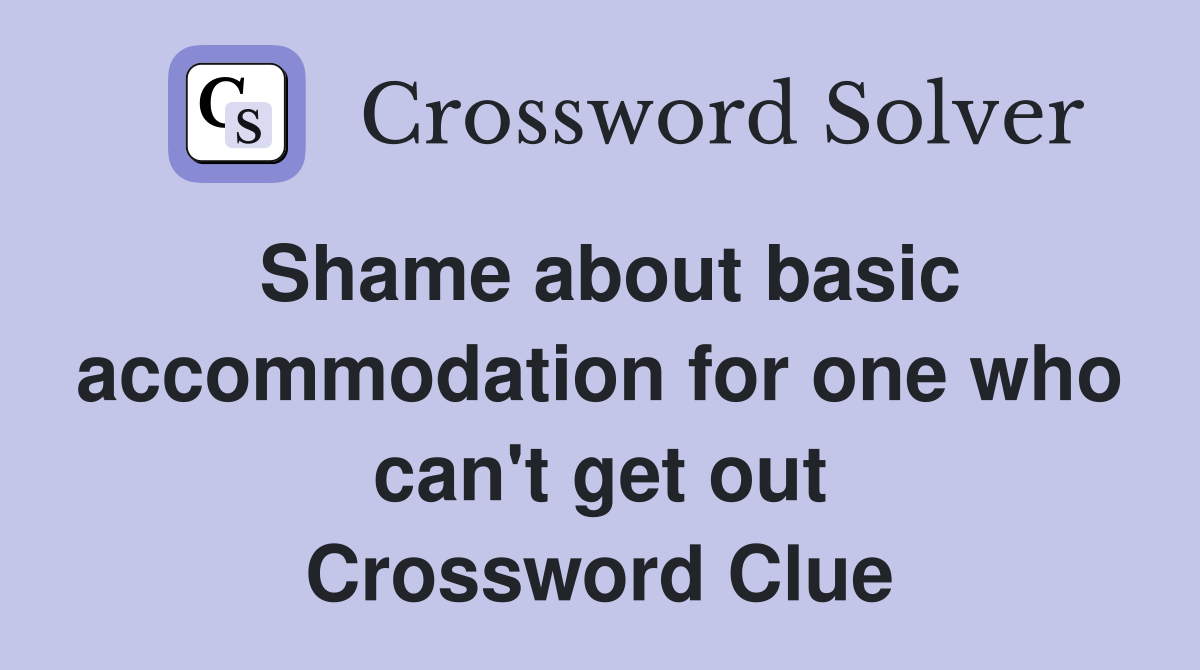 Shame about basic accommodation for one who can't get out Crossword Clue
