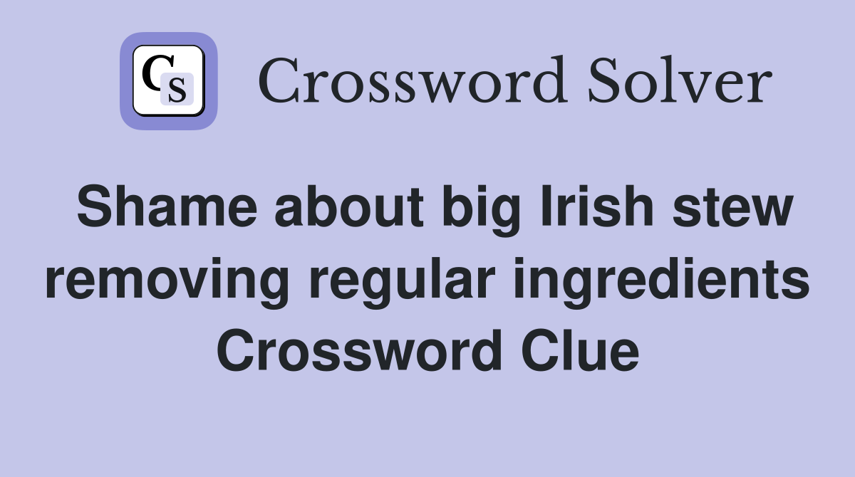 Shame about big Irish stew removing regular ingredients Crossword Clue