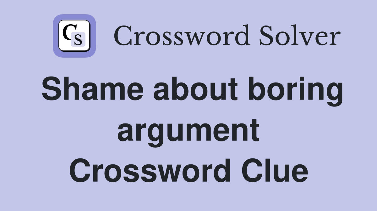 Shame about boring argument Crossword Clue