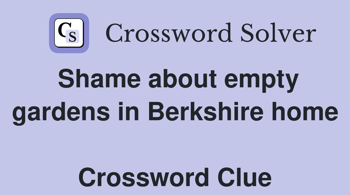 Shame about empty gardens in Berkshire home  Crossword Clue