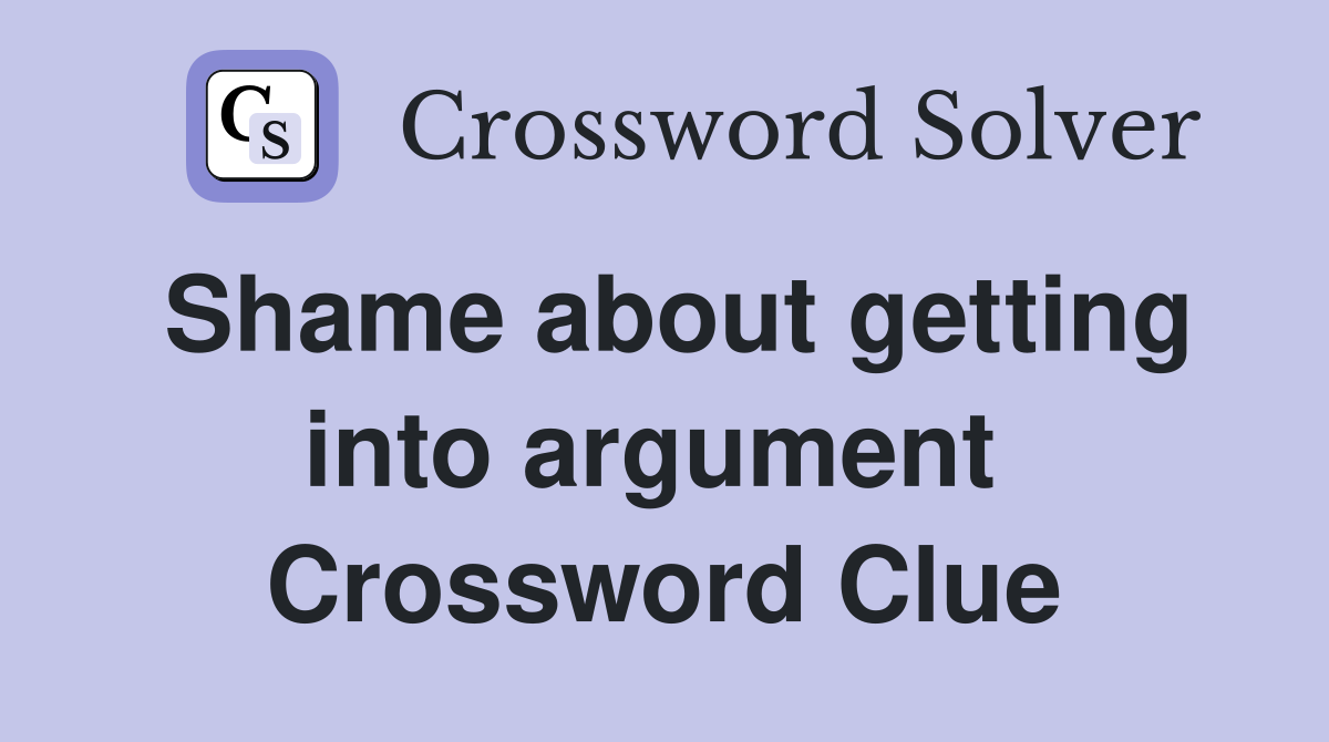 Shame about getting into argument  Crossword Clue