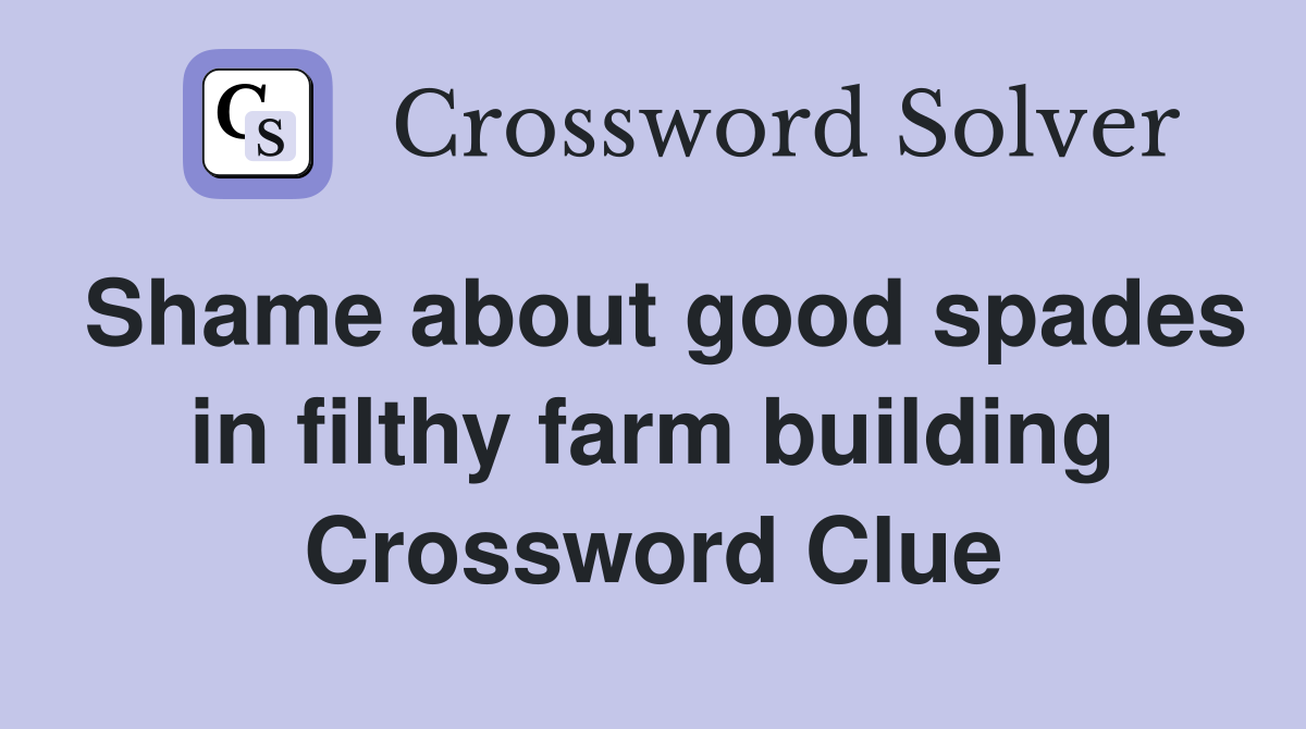 Shame about good spades in filthy farm building Crossword Clue