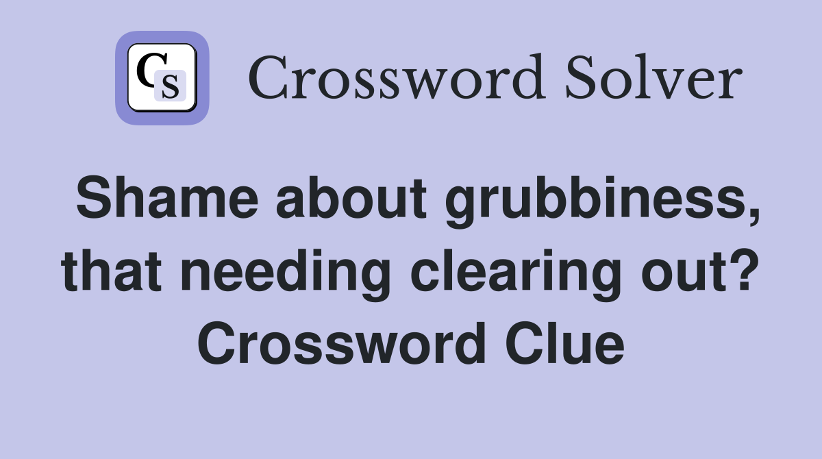 Shame about grubbiness, that needing clearing out? Crossword Clue