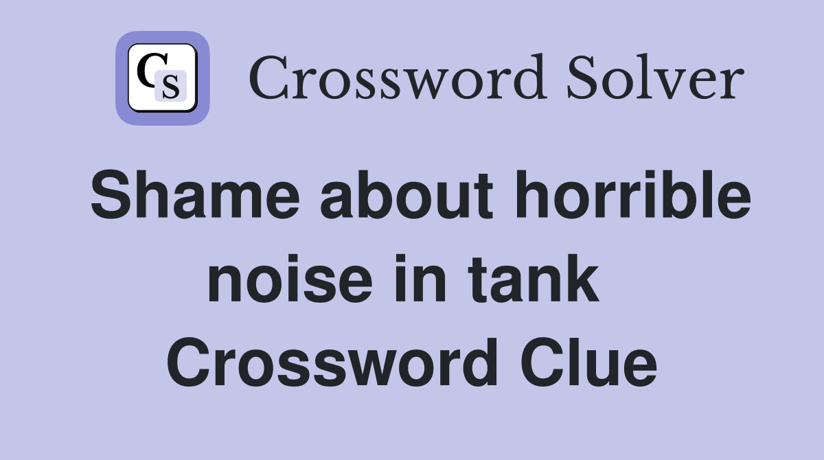 Shame about horrible noise in tank  Crossword Clue