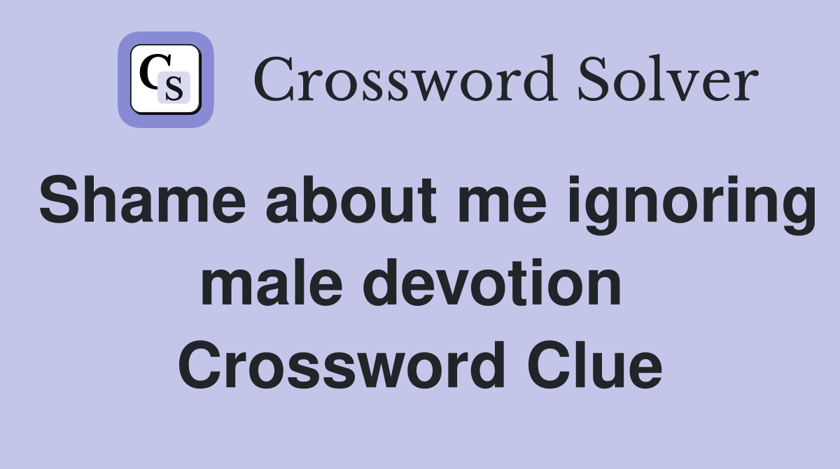Shame about me ignoring male devotion  Crossword Clue