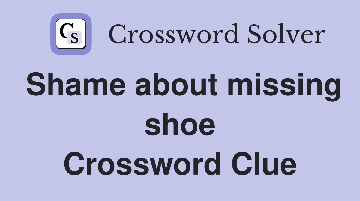 Shame about missing shoe Crossword Clue