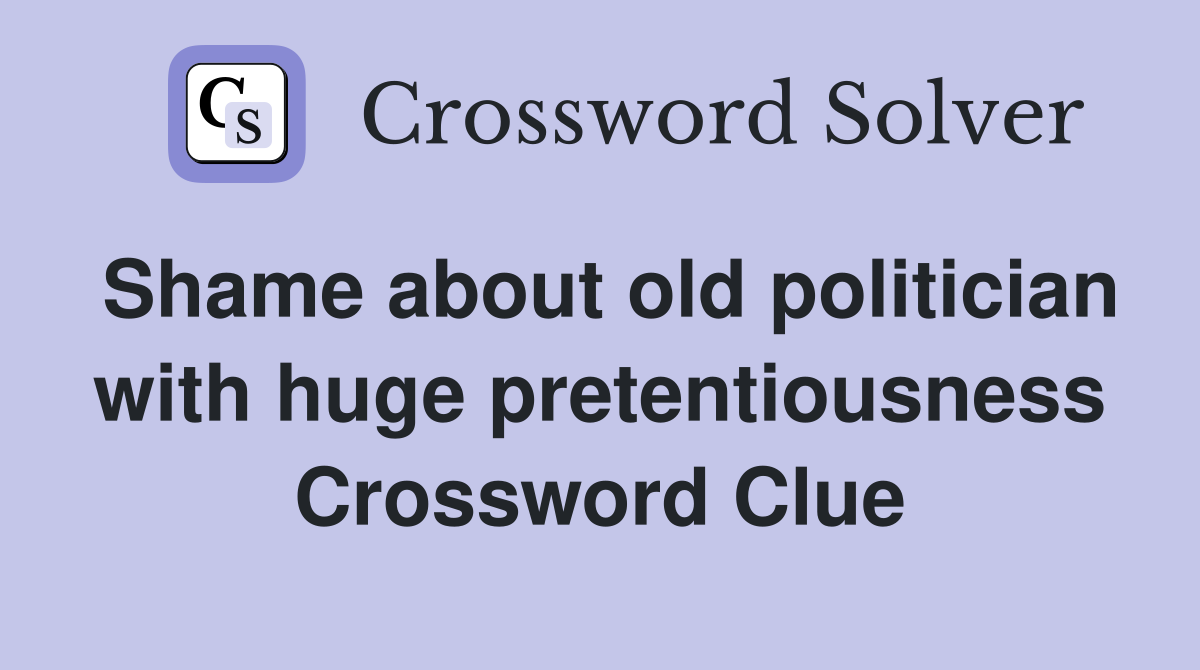 Shame about old politician with huge pretentiousness Crossword Clue