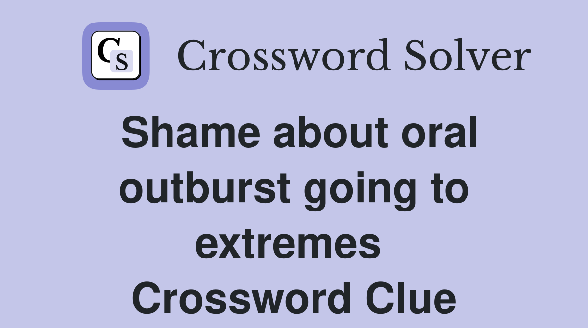 Shame about oral outburst going to extremes  Crossword Clue
