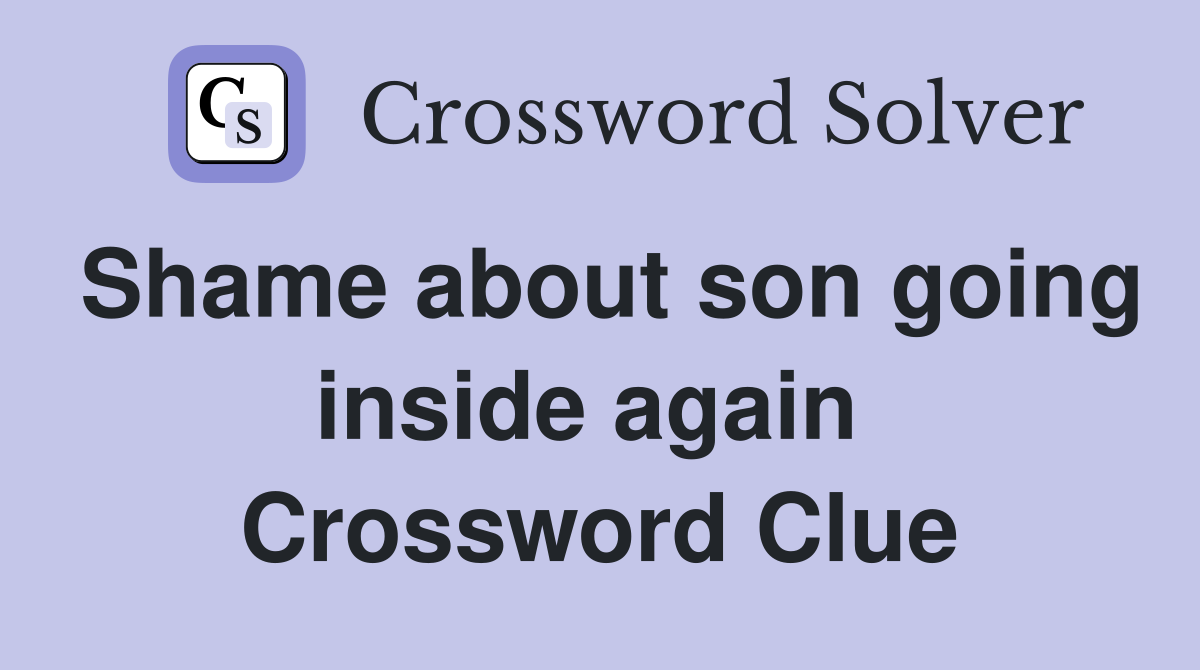 Shame about son going inside again  Crossword Clue