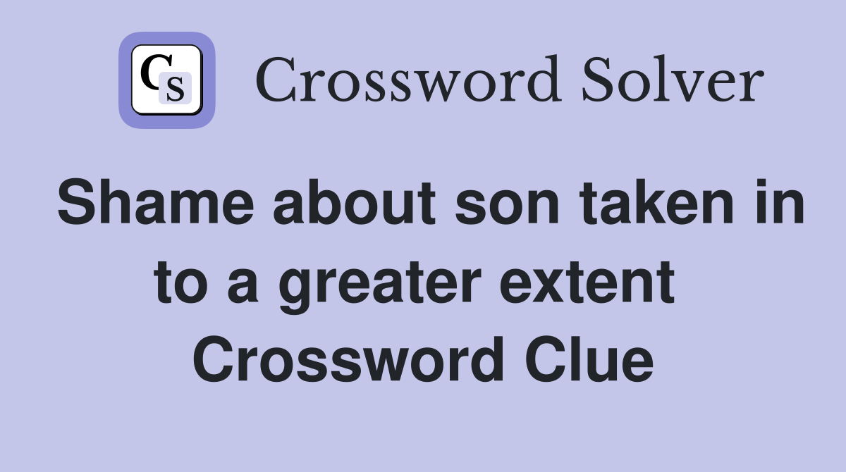 Shame about son taken in to a greater extent  Crossword Clue