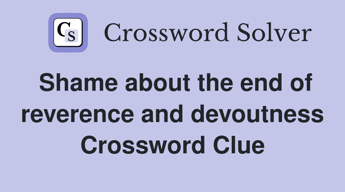 Shame about the end of reverence and devoutness Crossword Clue