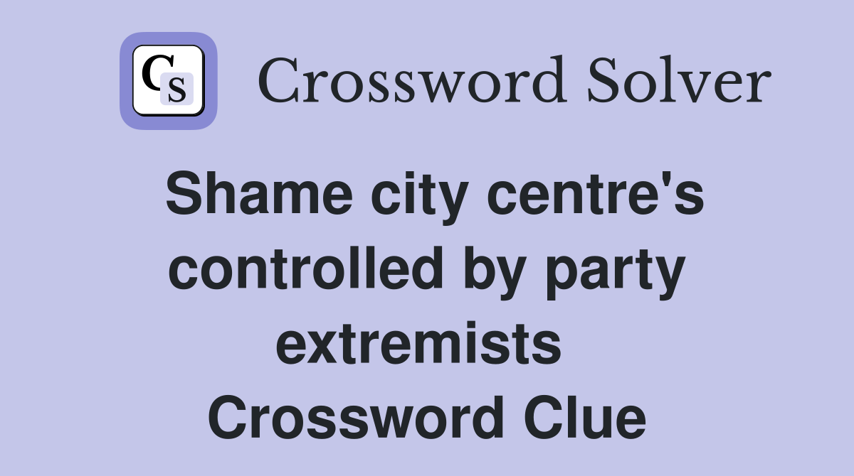 Shame city centre's controlled by party extremists  Crossword Clue