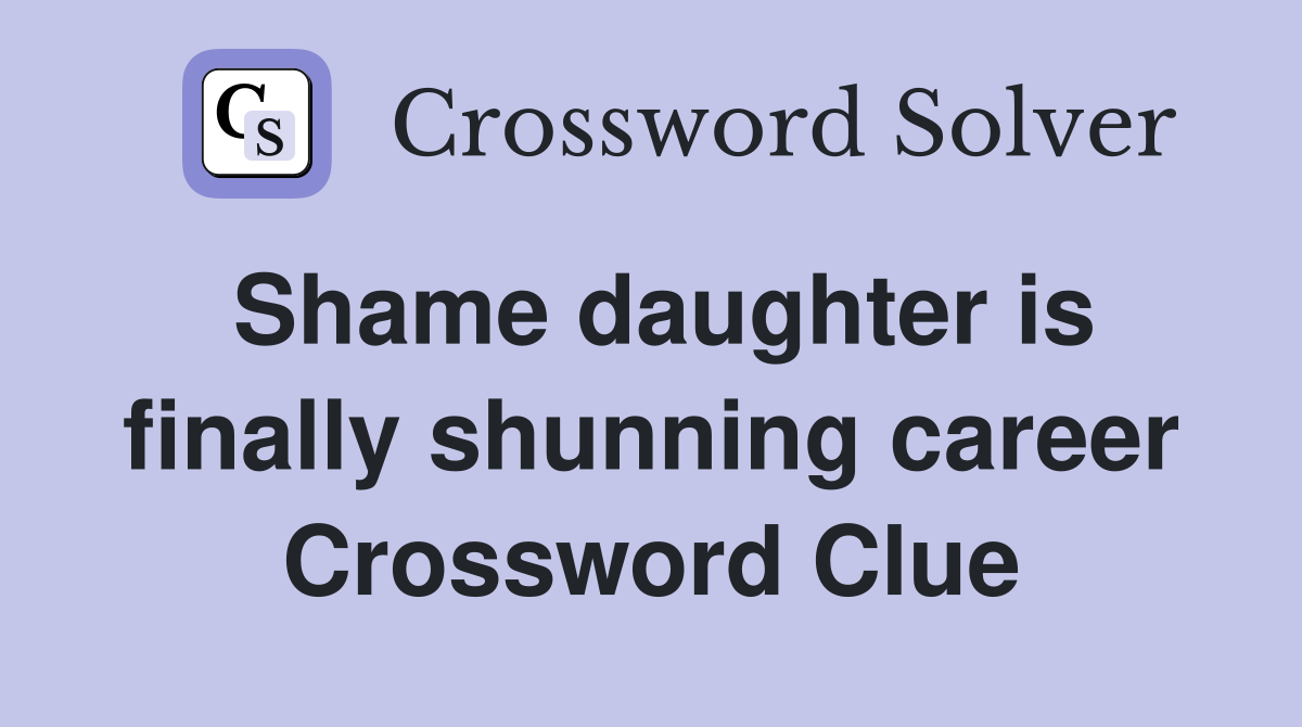 Shame daughter is finally shunning career Crossword Clue