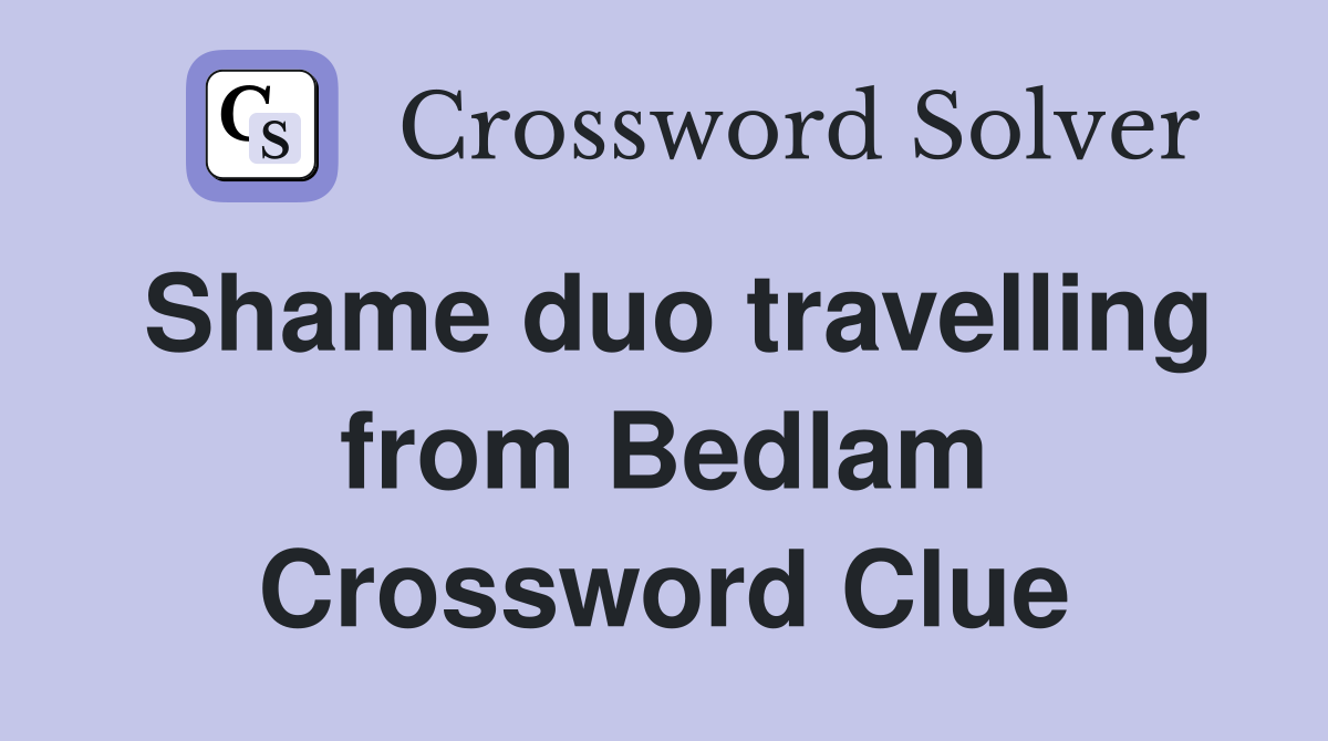 Shame duo travelling from Bedlam Crossword Clue