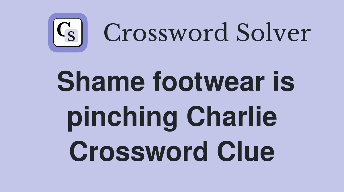 Shame footwear is pinching Charlie Crossword Clue