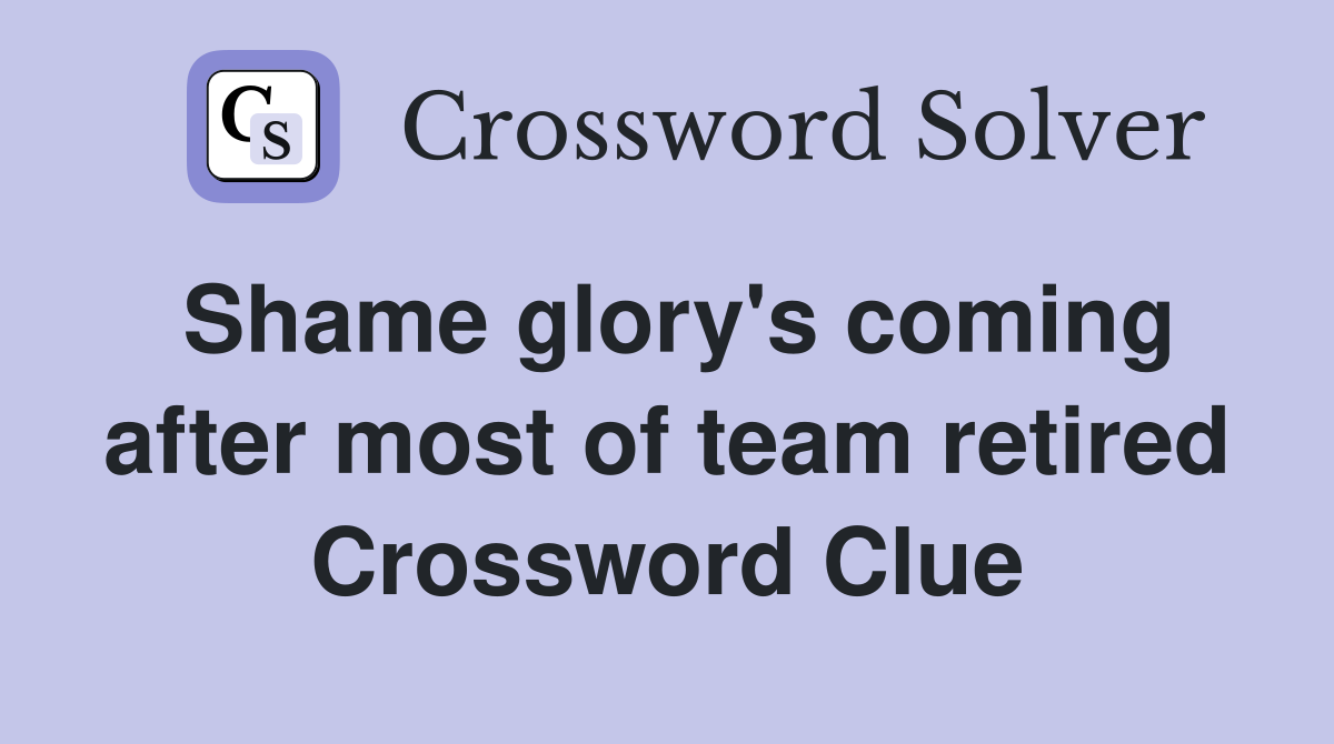 Shame glory's coming after most of team retired Crossword Clue