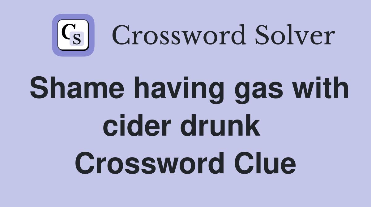 Shame having gas with cider drunk  Crossword Clue