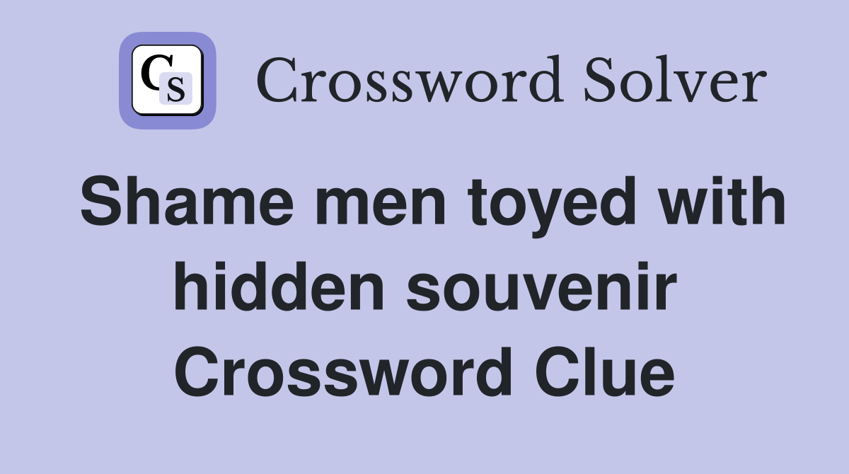 Shame men toyed with hidden souvenir Crossword Clue