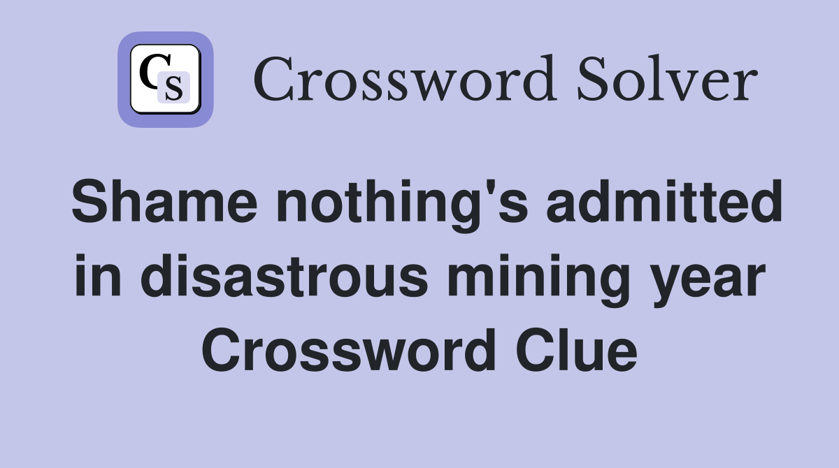Shame nothing's admitted in disastrous mining year Crossword Clue