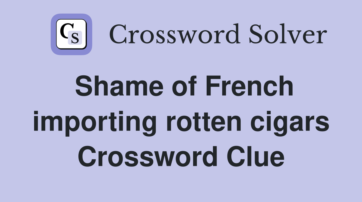 Shame of French importing rotten cigars Crossword Clue