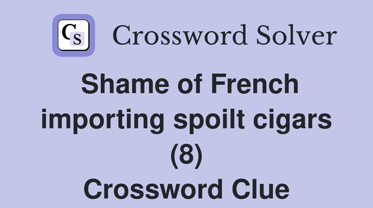 Shame of French importing spoilt cigars (8) Crossword Clue