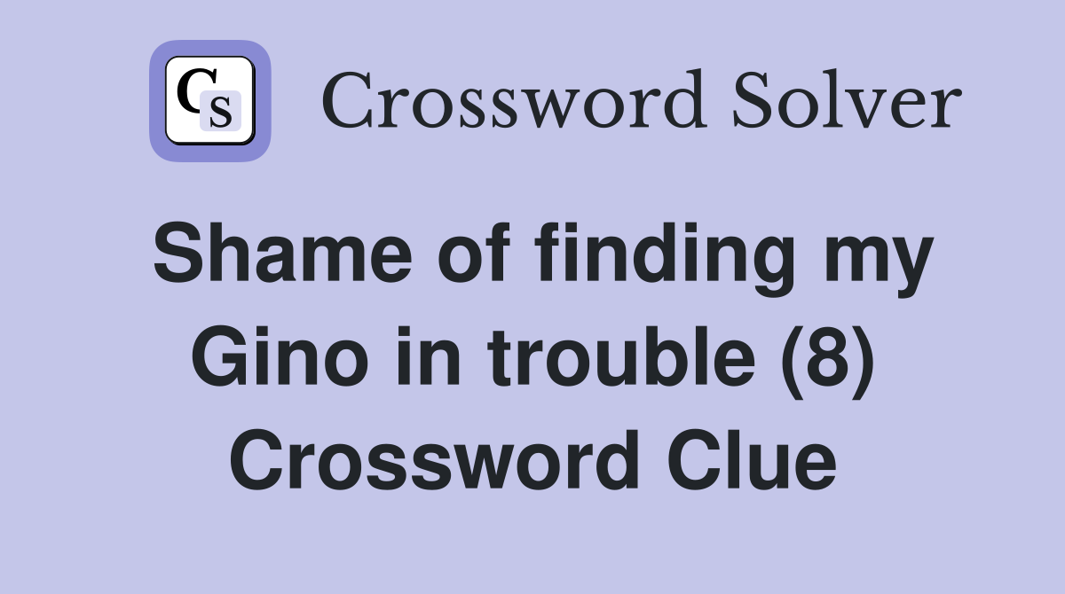 Shame of finding my Gino in trouble (8) Crossword Clue