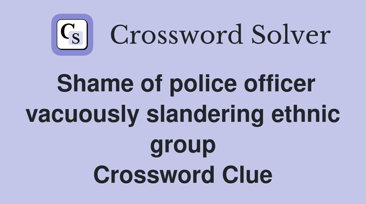 Shame of police officer vacuously slandering ethnic group Crossword Clue