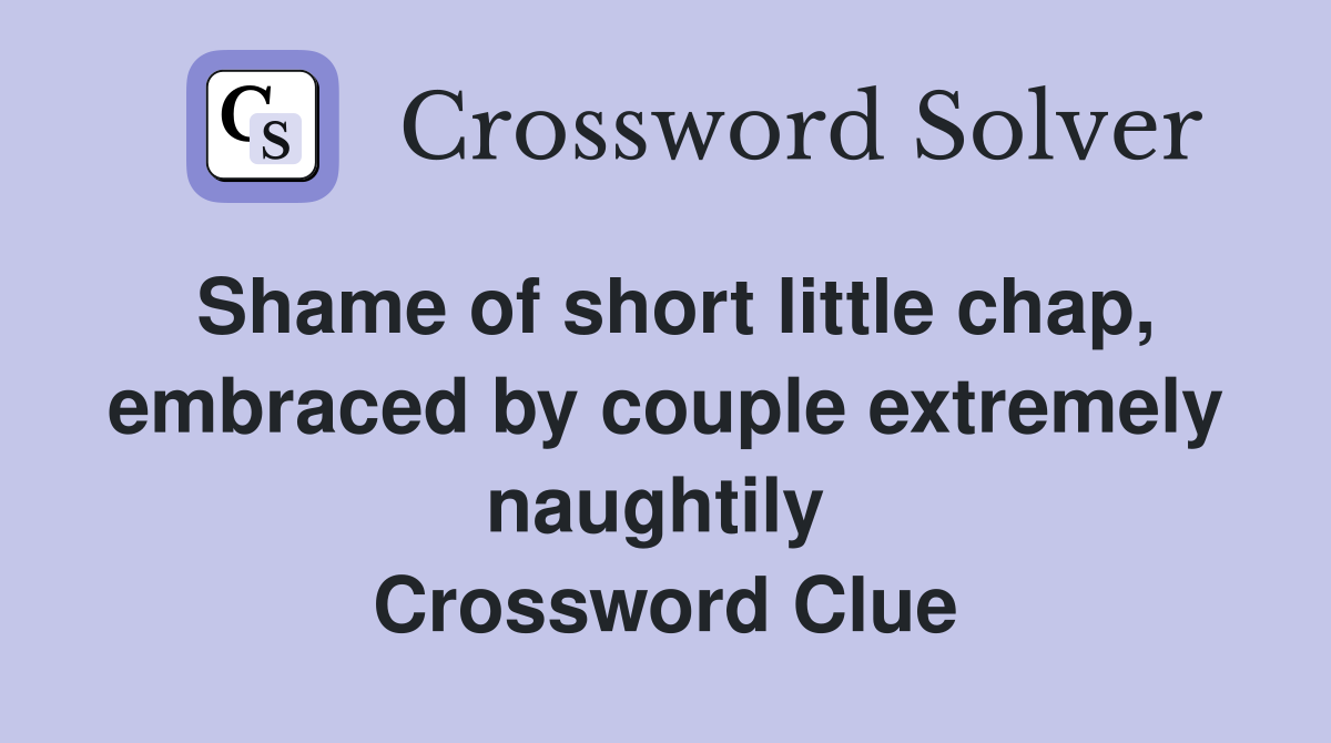 Shame of short little chap, embraced by couple extremely naughtily  Crossword Clue