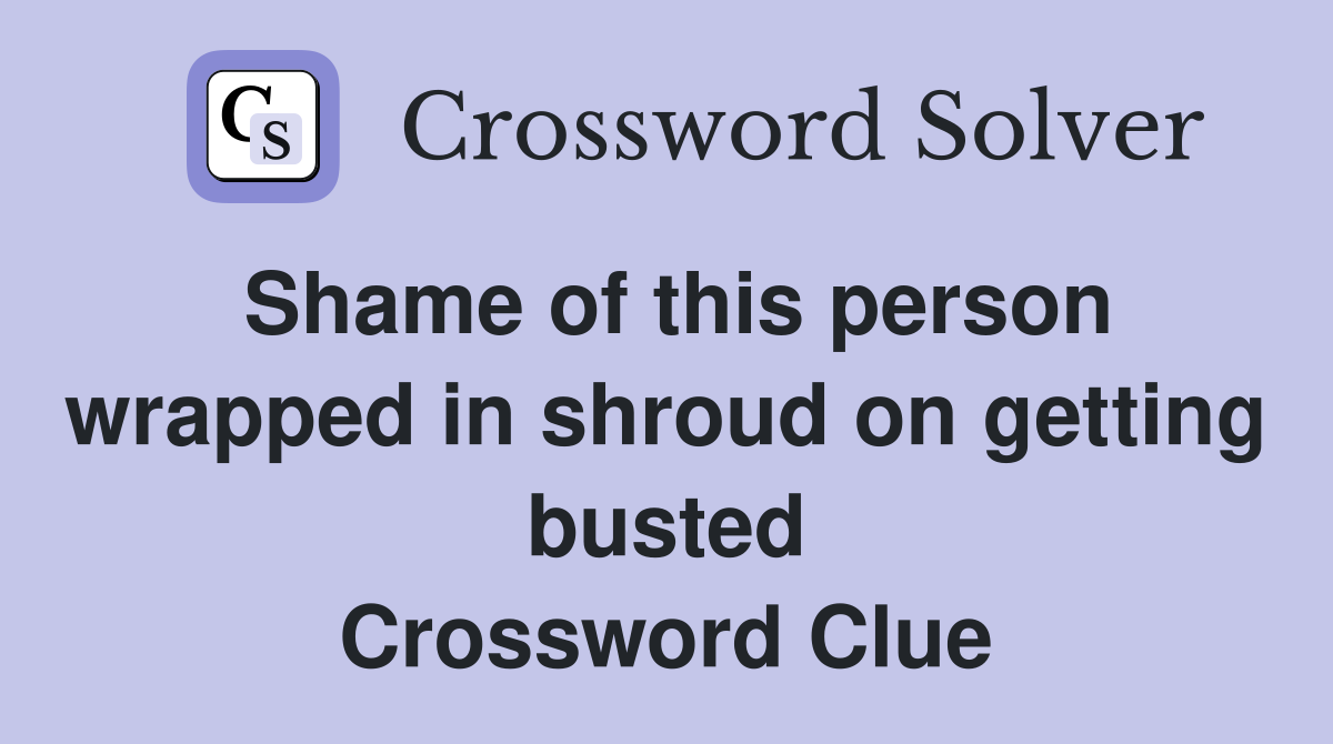 Shame of this person wrapped in shroud on getting busted Crossword Clue