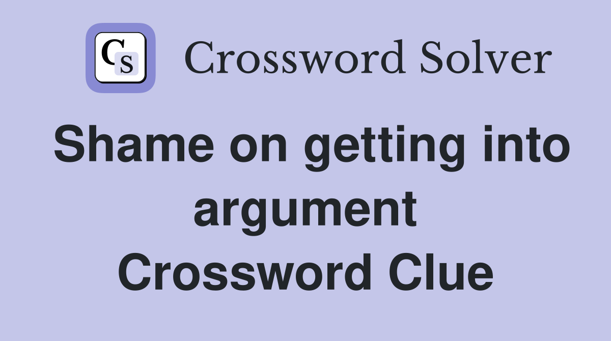 Shame on getting into argument Crossword Clue