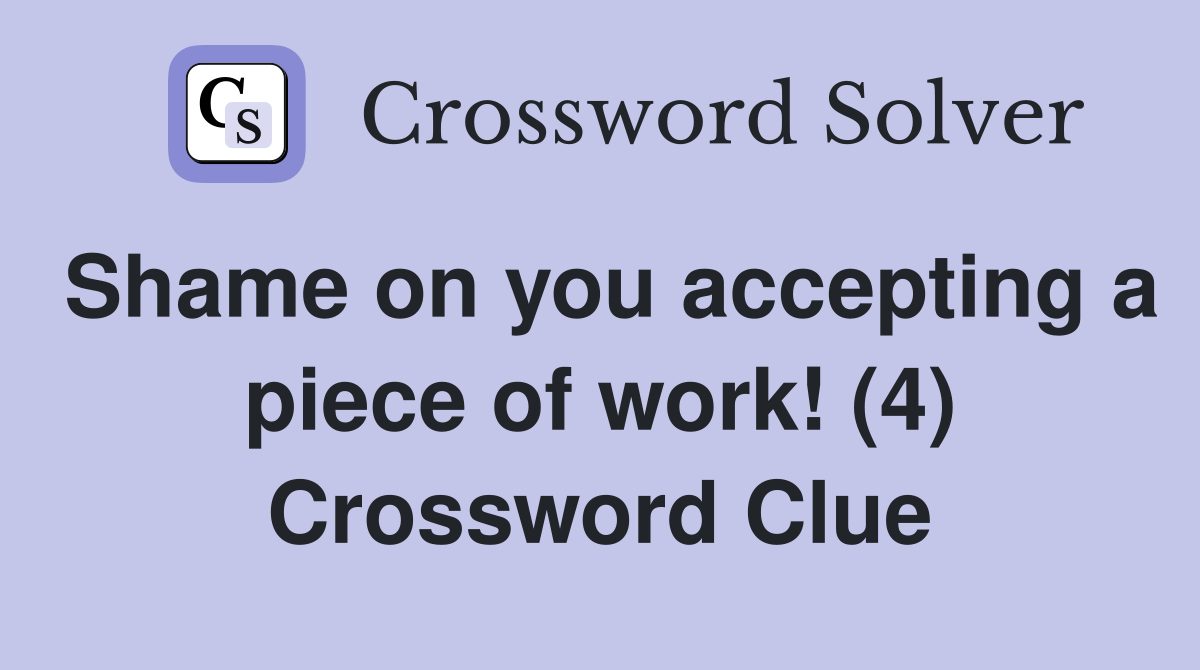 Shame on you accepting a piece of work! (4) Crossword Clue
