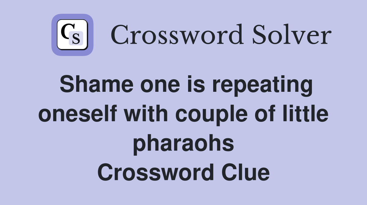 Shame one is repeating oneself with couple of little pharaohs Crossword Clue