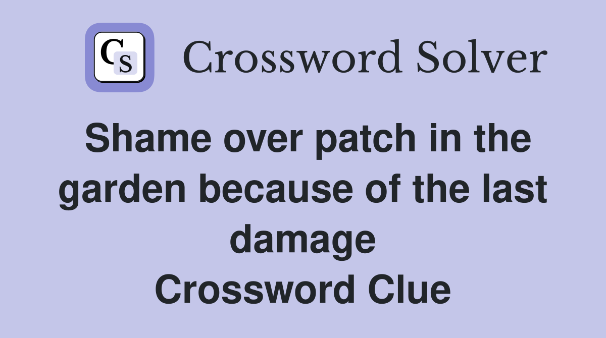 Shame over patch in the garden because of the last damage Crossword Clue