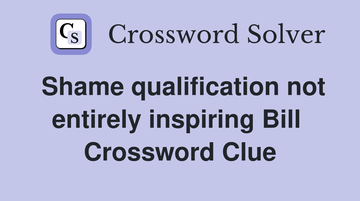 Shame qualification not entirely inspiring Bill  Crossword Clue