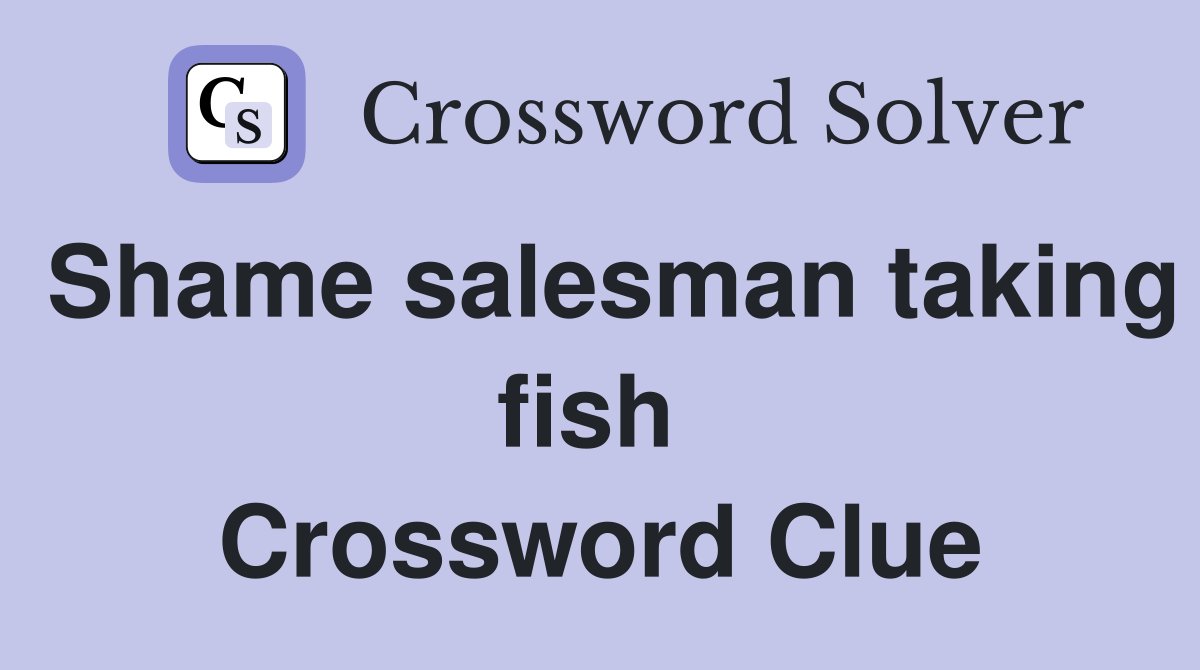 Shame salesman taking fish  Crossword Clue