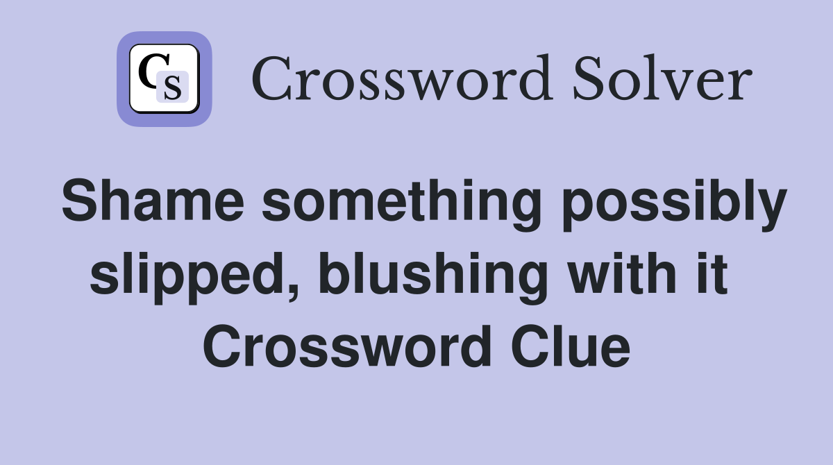Shame something possibly slipped, blushing with it  Crossword Clue