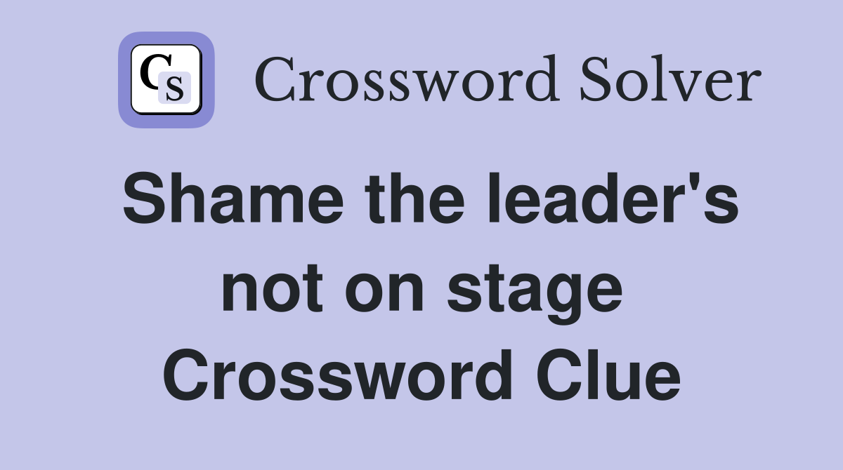 Shame the leader's not on stage Crossword Clue