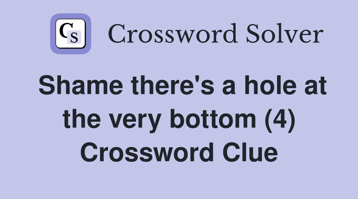 Shame there's a hole at the very bottom (4) Crossword Clue
