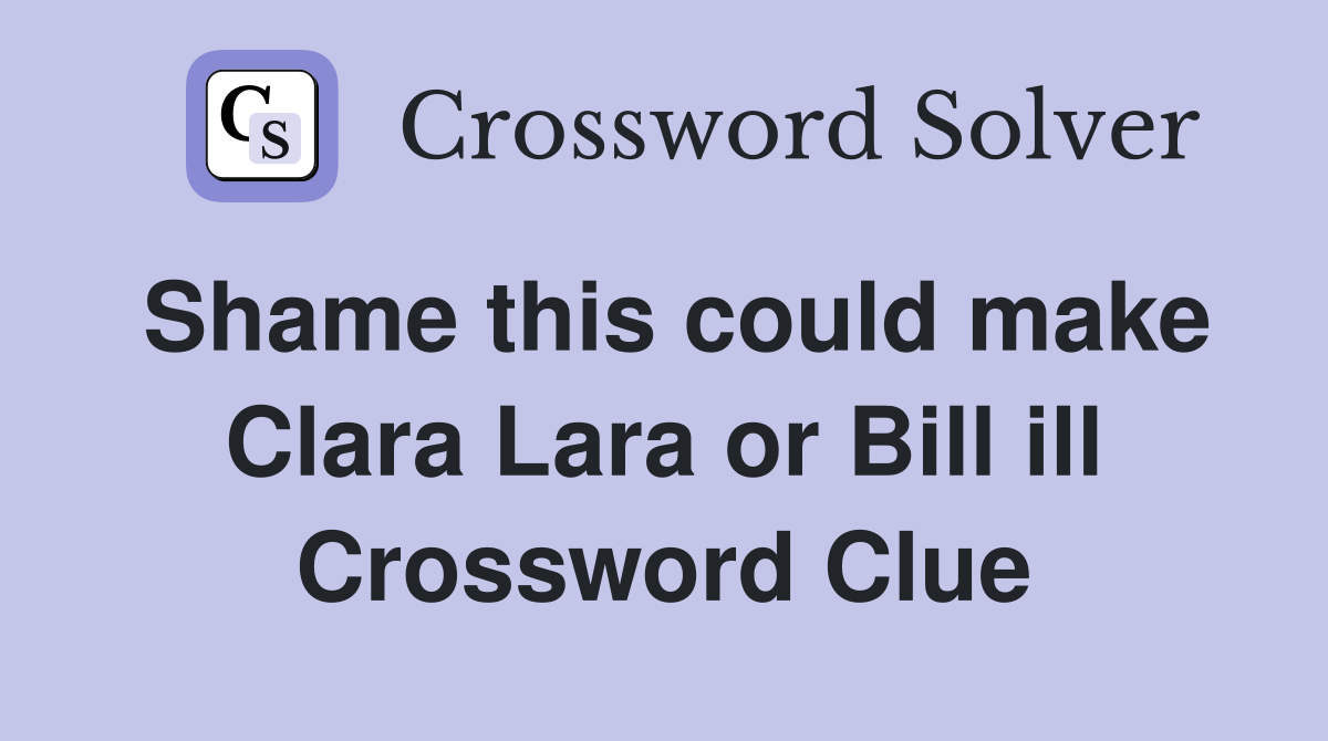 Shame this could make Clara Lara or Bill ill Crossword Clue