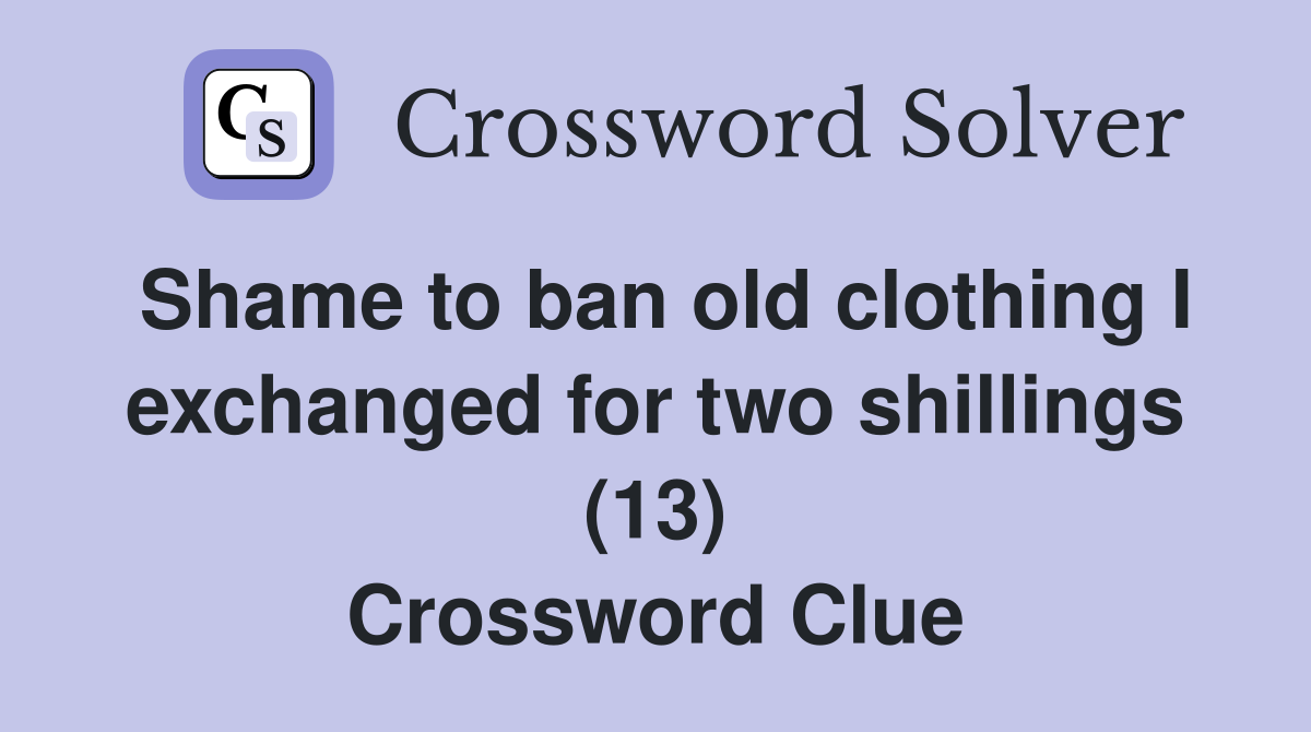 Shame to ban old clothing I exchanged for two shillings (13) Crossword Clue