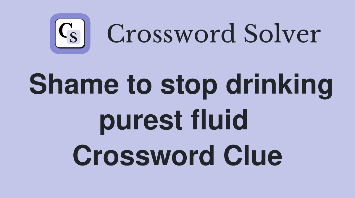 Shame to stop drinking purest fluid  Crossword Clue