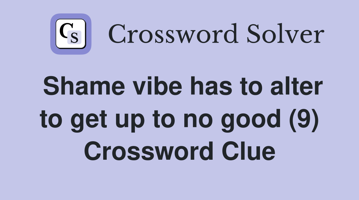 Shame vibe has to alter to get up to no good (9) Crossword Clue
