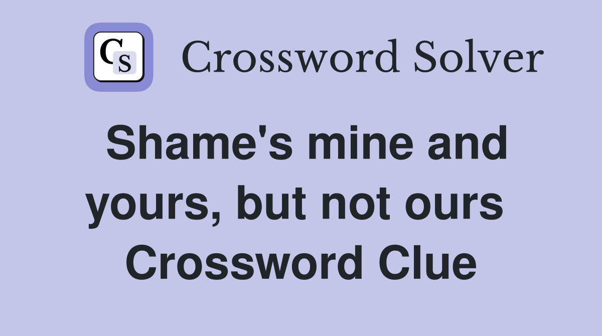 Shame's mine and yours, but not ours  Crossword Clue