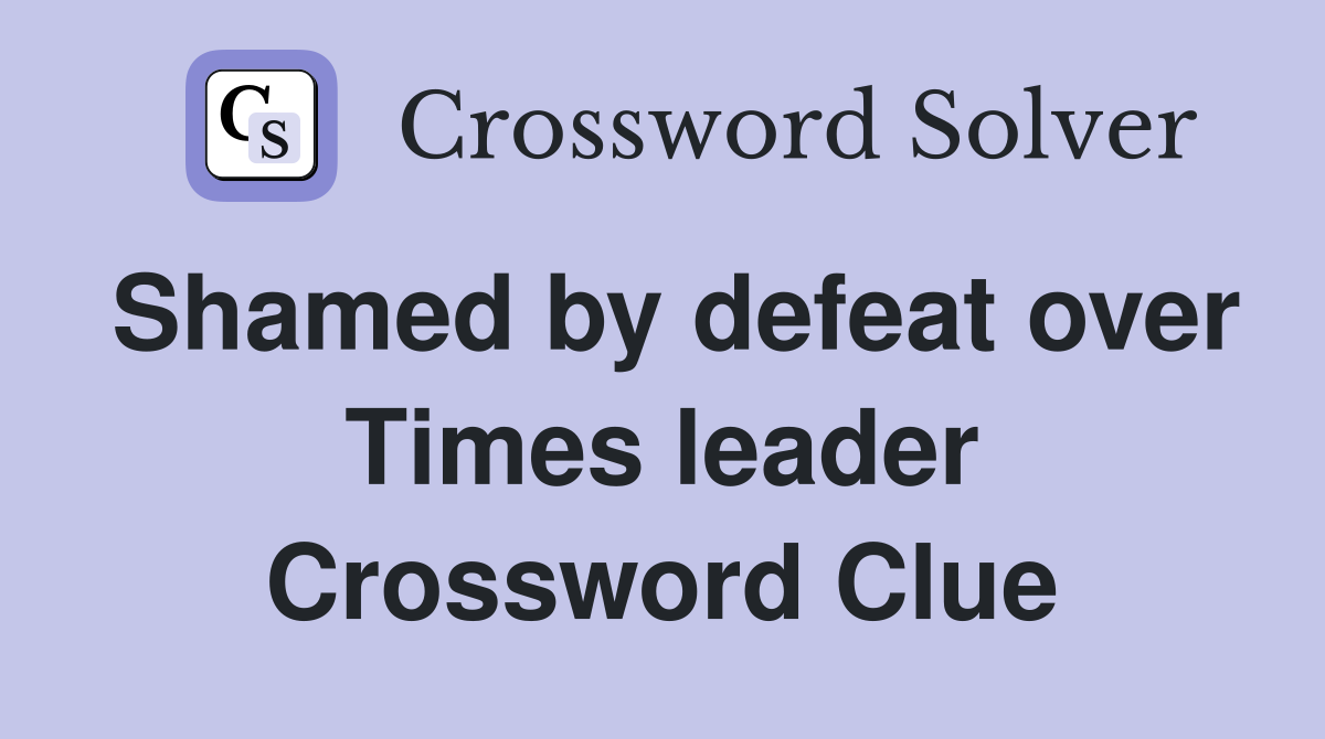 Shamed by defeat over Times leader Crossword Clue